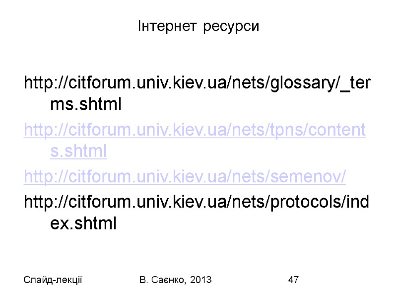 Слайд-лекції В. Саєнко, 2013 47 Інтернет ресурси   http://citforum.univ.kiev.ua/nets/glossary/_terms.shtml http://citforum.univ.kiev.ua/nets/tpns/contents.shtml http://citforum.univ.kiev.ua/nets/semenov/ http://citforum.univ.kiev.ua/nets/protocols/index.shtml